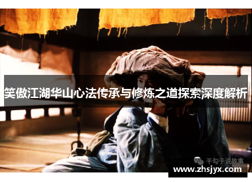 笑傲江湖华山心法传承与修炼之道探索深度解析