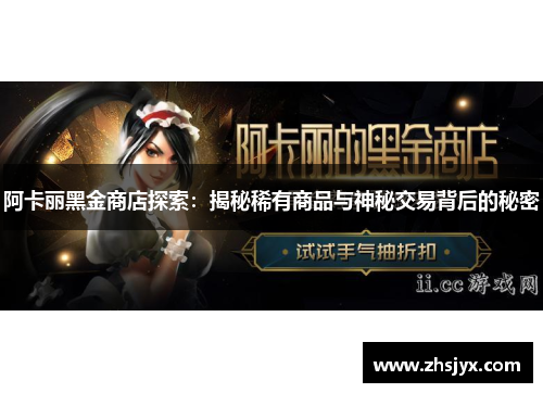 阿卡丽黑金商店探索：揭秘稀有商品与神秘交易背后的秘密