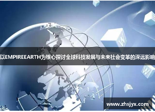 以EMPIREEARTH为核心探讨全球科技发展与未来社会变革的深远影响